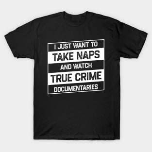 I Just Want To Take Naps and Watch True Crime Documentaries T-Shirt